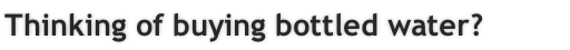 Thinking of buying bottled water?